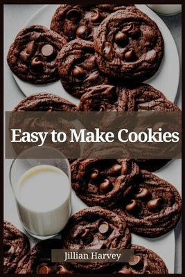 Easy to Make Cookies: Effortless Baking for Irresistible Cookie Delights (2023 Guide for Beginners) by Harvey, Jillian