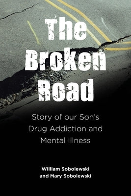 The Broken Road: Story of our Son's Drug Addiction and Mental Illness by Sobolewski, William