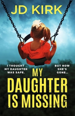 My Daughter Is Missing: A Totally Addictive Psychological Thriller with a Jaw-Dropping Twist by Kirk, JD