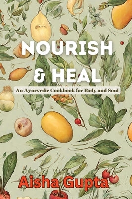 Nourish & Heal: An Ayurvedic Cookbook for Body and Soul by Gupta, Aisha