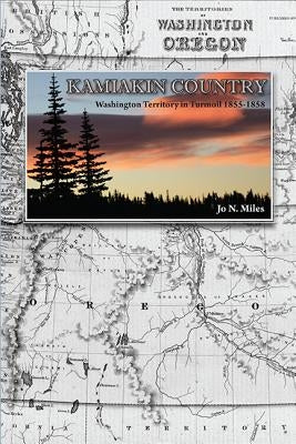 Kamiakin Country: Washington Territory in Turmoil 1855-1858 by Miles, Jo N.
