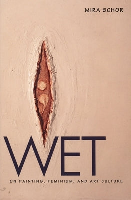 Wet: On Painting, Feminism, and Art Culture by Schor, Mira
