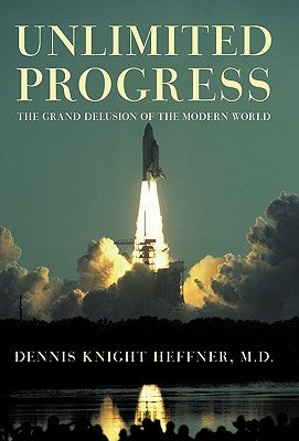 Unlimited Progress: The Grand Delusion of the Modern World by Heffner M. D., Dennis Knight