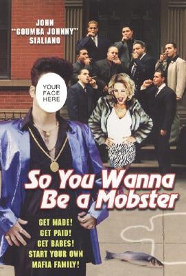 So You Wanna be A Mobster: Get Made, Get Paid, Get Babes by Sialiano, John