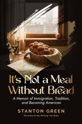 It's Not a Meal Without Bread: A Memoir of Immigration, Tradition, and Becoming American by Green, Stanton