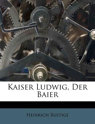 Kaiser Ludwig, Der Baier by Rustige, Heinrich