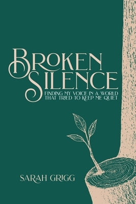 Broken Silence: Finding My Voice in a World That Tried to Keep Me Quiet by Grigg, Sarah