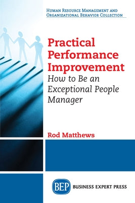 Practical Performance Improvement: How to Be an Exceptional People Manager by Matthews, Rod