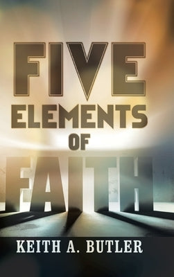 Five Elements of Faith by Butler, Keith A.