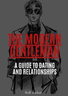 The Modern Gentleman: A Guide to Dating and Relationships by Tucker, Rolf