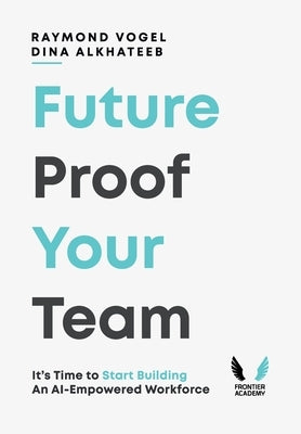 Future-Proof Your Team: It's Time to Start Building an AI-Empowered Workforce by Vogel, Raymond