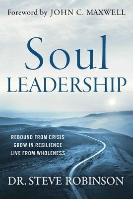 Soul Leadership: Rebound from Crisis, Grow in Resilience, Live from Wholeness by Robinson, Steve