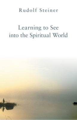 Learning to See Into the Spiritual World by Steiner, Rudolf