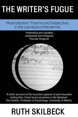 The Writer's Fugue: Musicalization, Trauma and Subjectivity in the Literature of Modernity by Skilbeck, Ruth