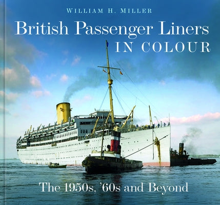 British Passenger Liners in Colour: The 1950s, '60s and Beyond by Miller, William H.