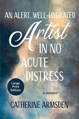 An Alert, Well-Hydrated Artist in No Acute Distress by Armsden, Catherine