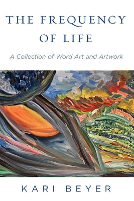 The Frequency of Life: A Collection of Word Art and Artwork by Beyer, Kari