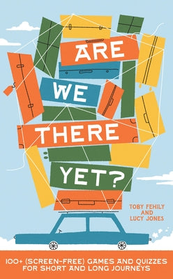 Are We There Yet?: 130+ (Screen-Free) Games and Quizzes for Short and Long Journeys by Fehily, Toby
