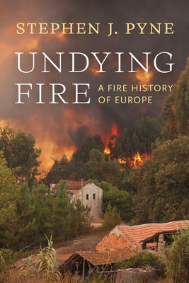 Undying Fire: A Fire History of Europe by Pyne, Stephen J.