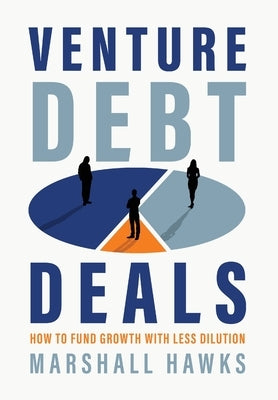 Venture Debt Deals: How to Fund Growth with Less Dilution by Hawks, Marshall