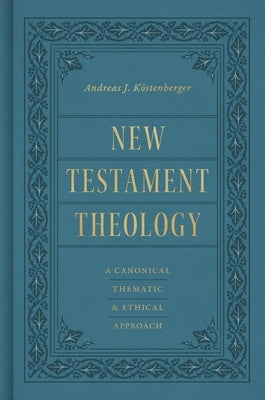 New Testament Theology: A Canonical, Thematic, and Ethical Approach by KÃ¶stenberger, Andreas J.