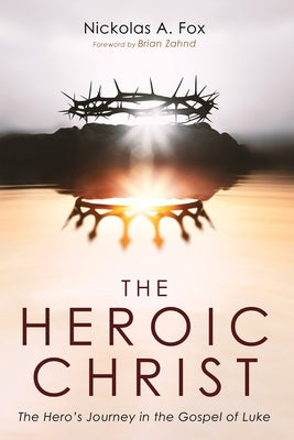 The Heroic Christ: The Hero's Journey in the Gospel of Luke by Fox, Nickolas A.