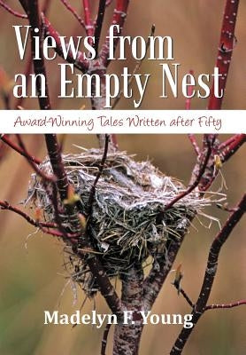 Views from an Empty Nest: Award-Winning Tales Written After Fifty by Young, Madelyn F.