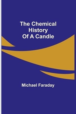 The Chemical History Of A Candle by Faraday, Michael