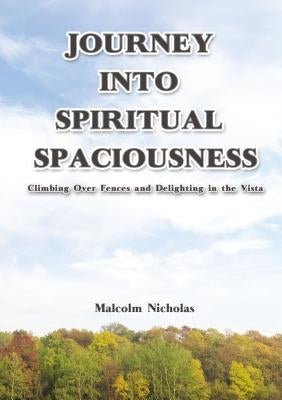 Journey Into Spiritual Spaciousness: Climbing Over Fences and Delighting in the Vista by Nicholas, Malcolm
