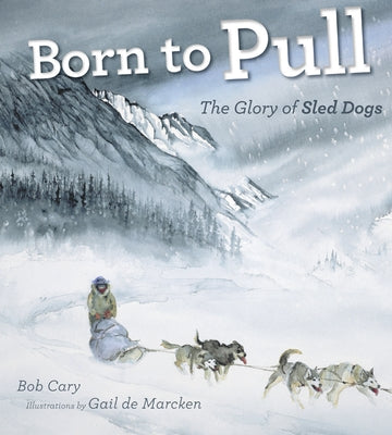 Born to Pull: The Glory of Sled Dogs by Cary, Bob