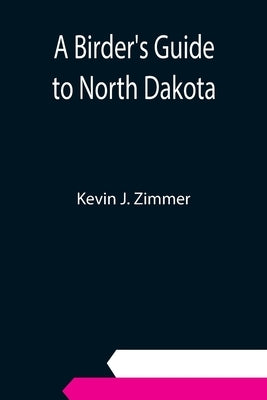 A Birder's Guide to North Dakota by J. Zimmer, Kevin