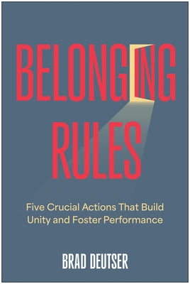 Belonging Rules: Five Crucial Actions That Build Unity and Foster Performance by Deutser, Brad