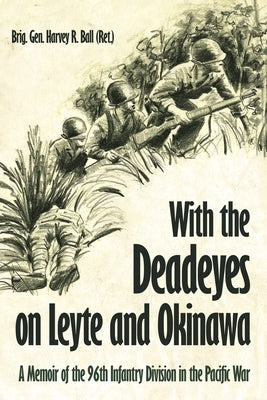 With the Deadeyes on Leyte and Okinawa: A Memoir of the 96th Infantry Division in the Pacific War by Ball, Harvey R., (Ret)