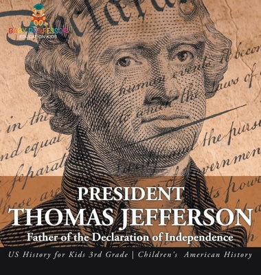 President Thomas Jefferson: Father of the Declaration of Independence - US History for Kids 3rd Grade Children's American History by Baby Professor