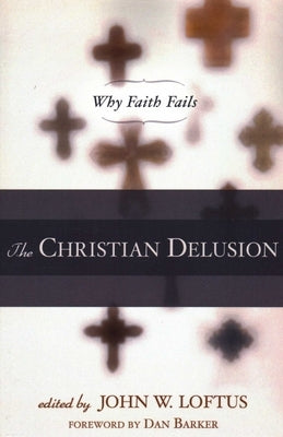 The Christian Delusion: Why Faith Fails by Loftus, John W.