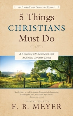 5 Things Christians Must Do: A Refreshing yet Challenging Look at Biblical Christian Living by Meyer, F. B.