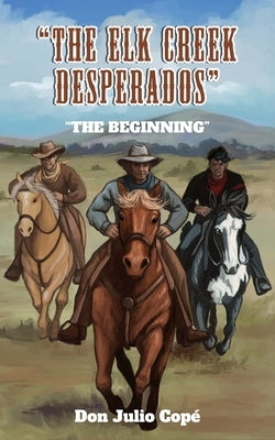 The Elk Creek Desperados: The Beginning by CopÃ©, Don Julio