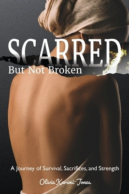 SCARRED, But Not Broken: A Journey of Survival, Sacrifices, and Strength by Jones, Olivia Karimi
