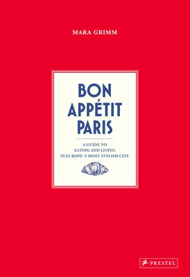 Bon Appetit Paris: A Guide to Eating and Living in Europes Most Stylish City by Grimm, Mara
