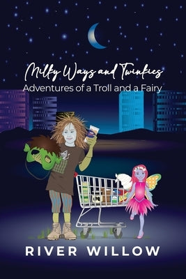 Milky Ways and Twinkies: Adventures of a Troll and a Fairy by Willow, River