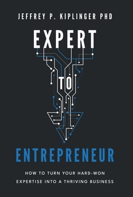 Expert to Entrepreneur: How to Turn Your Hard-Won Expertise into a Thriving Business by Kiplinger, Jeffrey P.