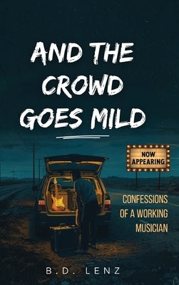 And the Crowd Goes Mild: Confessions of a Working Musician by Lenz, B. D.