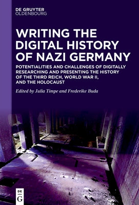 Writing the Digital History of Nazi Germany: Potentialities and Challenges of Digitally Researching and Presenting the History of the Third Reich, Wor by Timpe, Julia