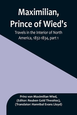 Maximilian, Prince of Wied's, Travels in the Interior of North America, 1832-1834, part 1 by Von Maximilian Wied, Prinz