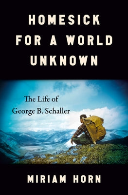 Homesick for a World Unknown: The Life of George B. Schaller by Horn, Miriam