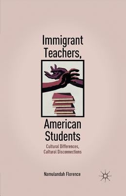 Immigrant Teachers, American Students: Cultural Differences, Cultural Disconnections by Florence, N.