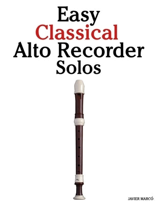 Easy Classical Alto Recorder Solos: Featuring music of Bach, Mozart, Beethoven, Vivaldi and Other Composers by MarcÃ³, Javier
