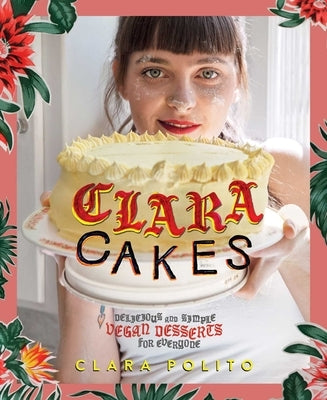 Clara Cakes: Delicious and Simple Vegan Desserts for Everyone! by Polito, Clara
