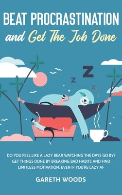 Beat Procrastination and Get The Job Done: Do You Feel Like a Lazy Bear Watching the Days Go By? Get Thing Done by Breaking Bad Habits and Find Limitl by Woods, Gareth