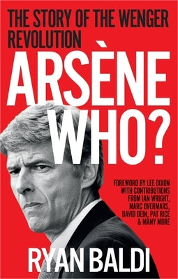 Arsène Who?: The Story of the Wenger Revolution by Baldi, Ryan